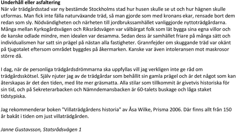 Många mellan Kyrkogårdsvägen och Riksrådsvägen var välbärgat folk som lät bygga sina egna villor och de kanske odlade mindre, men idealen var desamma.