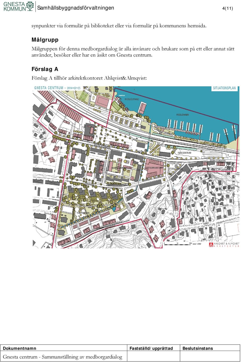 Målgrupp Målgruppen för denna medborgardialog är alla invånare och brukare som på