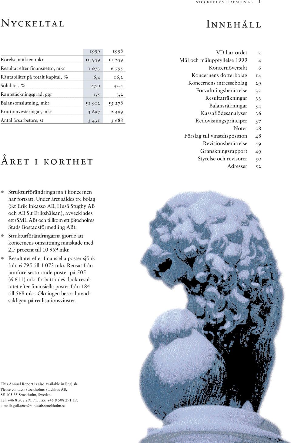 Koncernöversikt 6 Koncernens dotterbolag 14 Koncernens intressebolag 29 Förvaltningsberättelse 32 Resultaträkningar 33 Balansräkningar 34 Kassaflödesanalyser 36 Redovisningsprinciper 37 Noter 38