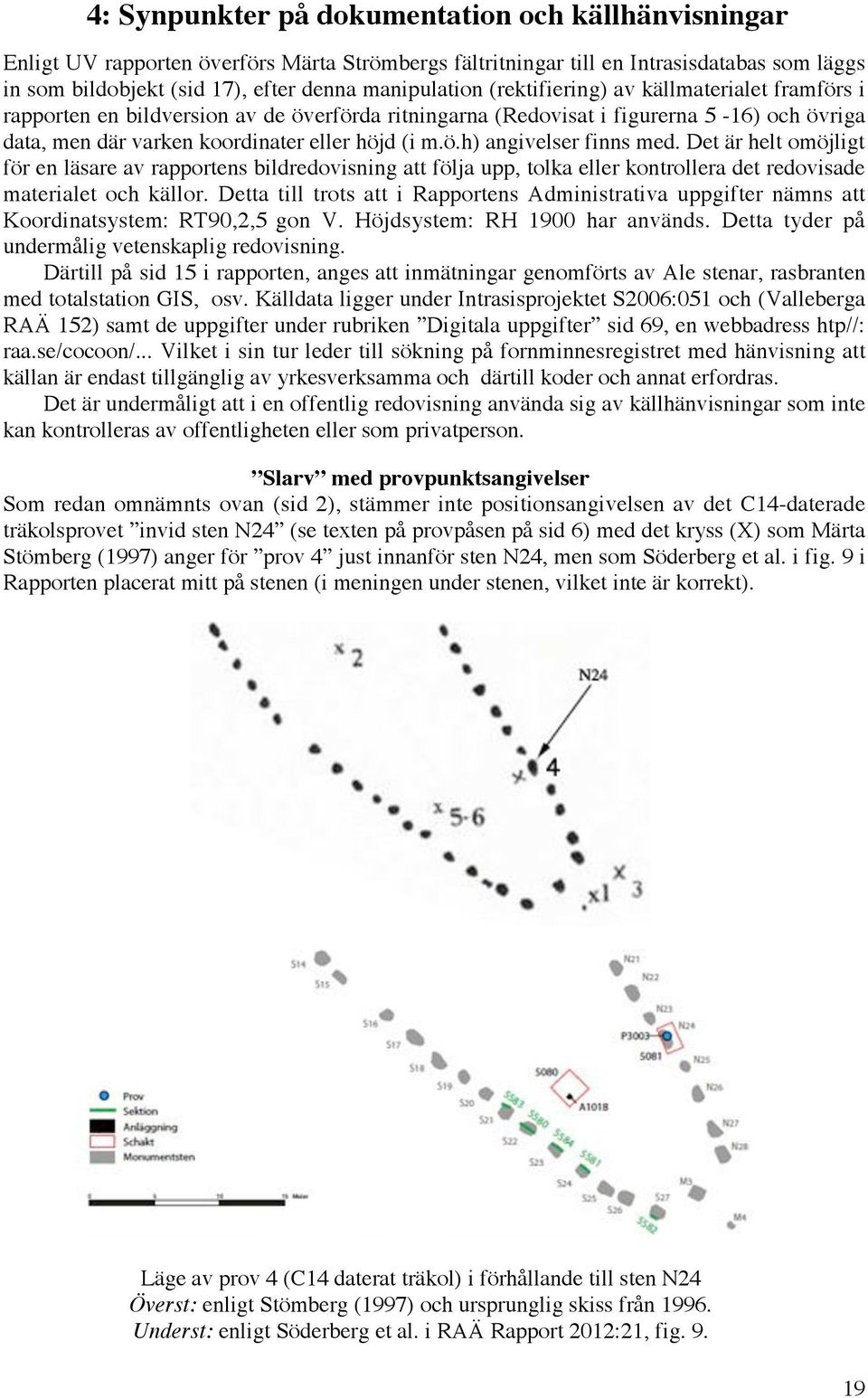 Det är helt omöjligt för en läsare av rapportens bildredovisning att följa upp, tolka eller kontrollera det redovisade materialet och källor.