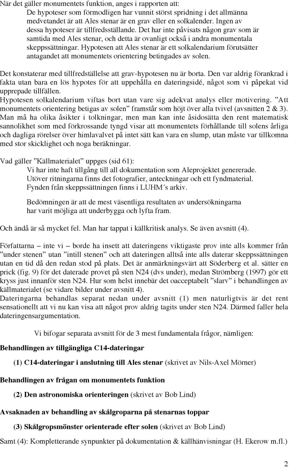 Hypotesen att Ales stenar är ett solkalendarium förutsätter antagandet att monumentets orientering betingades av solen. Det konstaterar med tillfredställelse att grav-hypotesen nu är borta.