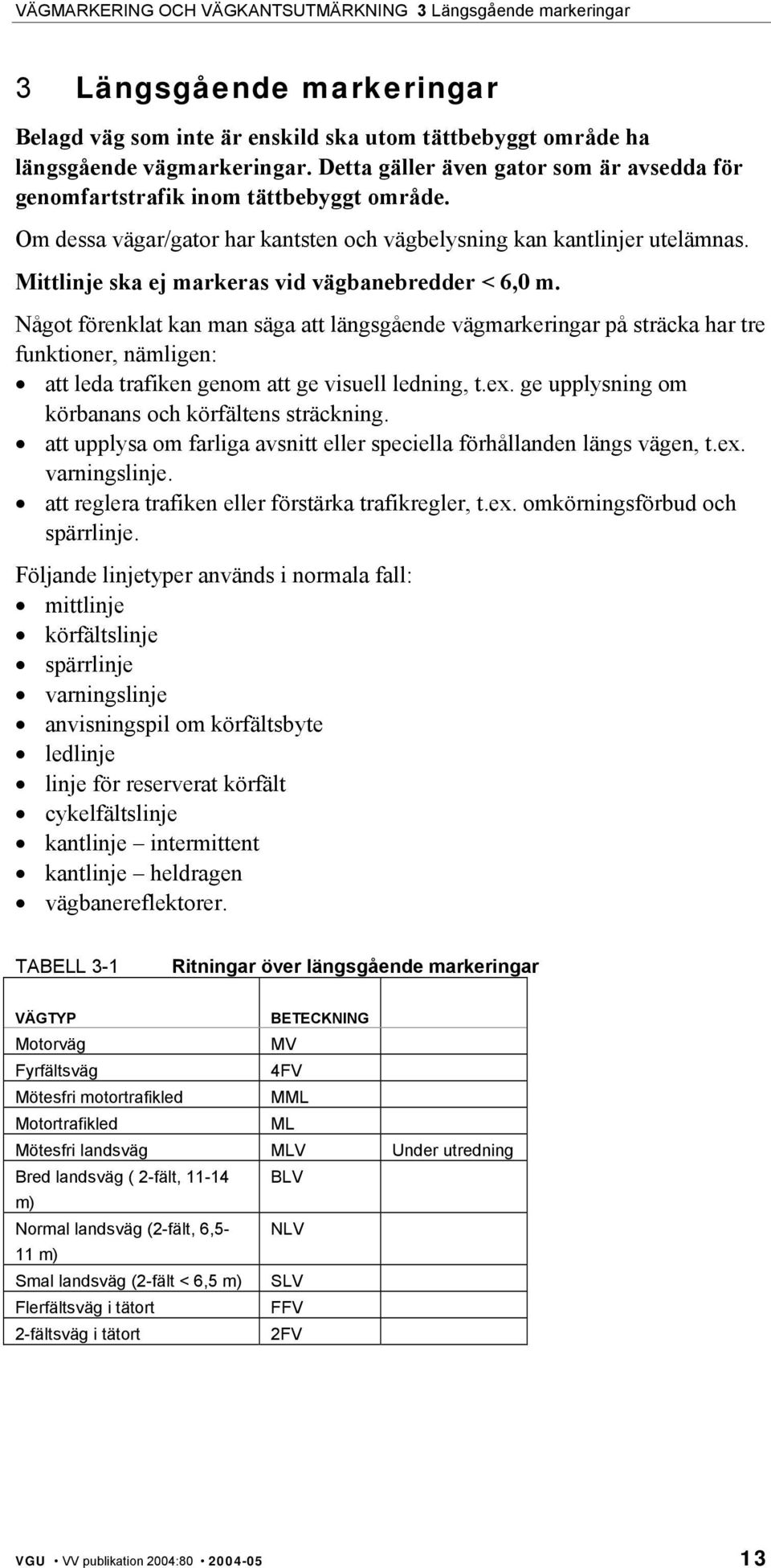 Något förenklat kan man säga att längsgående vägmarkeringar på sträcka har tre funktioner, nämligen: att leda trafiken genom att ge visuell ledning, t.ex.