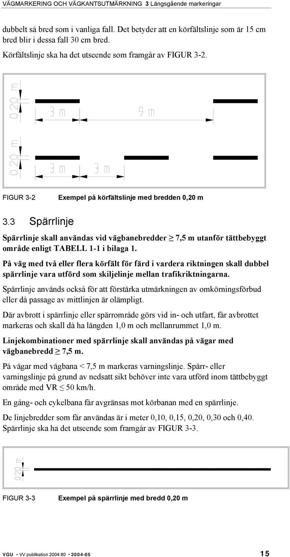 På väg med två eller flera körfält för färd i vardera riktningen skall dubbel spärrlinje vara utförd som skiljelinje mellan trafikriktningarna.