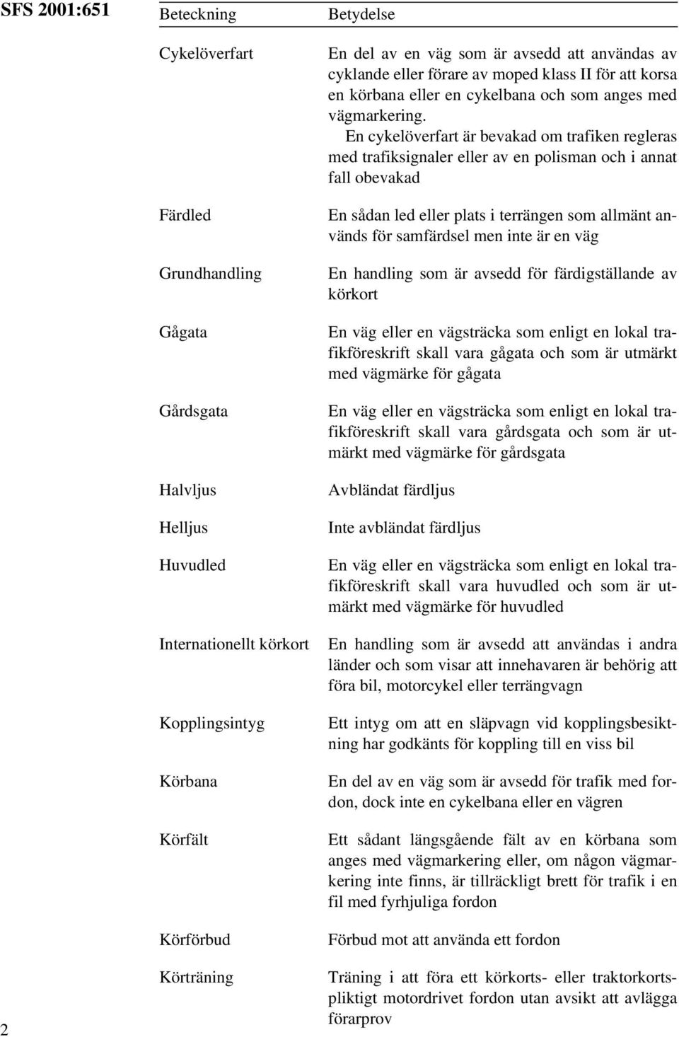 En cykelöverfart är bevakad om trafiken regleras med trafiksignaler eller av en polisman och i annat fall obevakad En sådan led eller plats i terrängen som allmänt används för samfärdsel men inte är