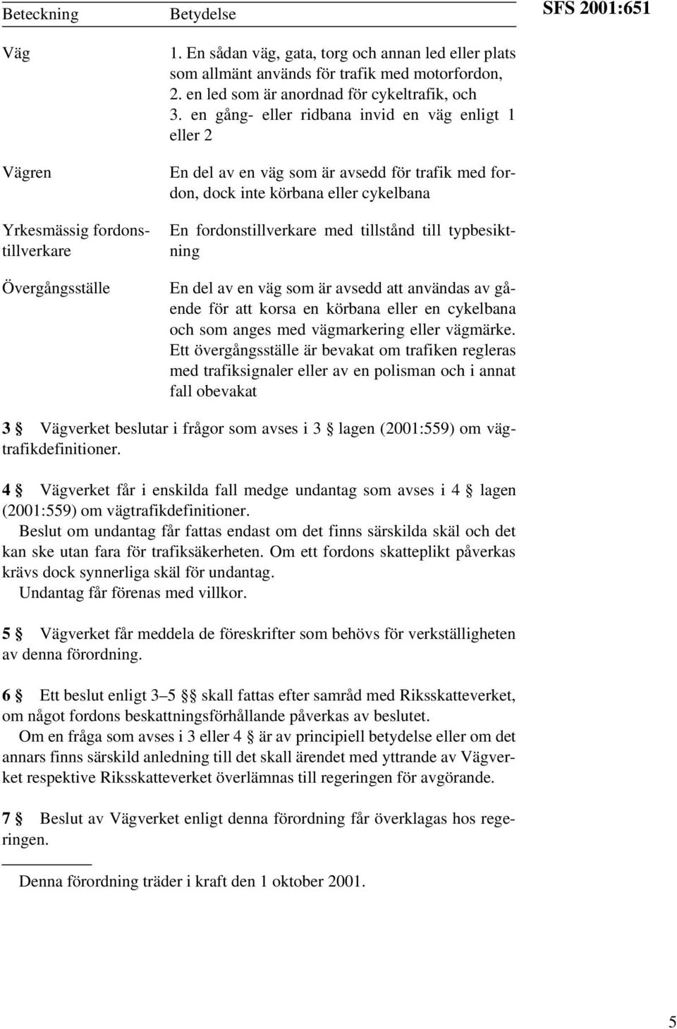 en gång- eller ridbana invid en väg enligt 1 eller 2 En del av en väg som är avsedd för trafik med fordon, dock inte körbana eller cykelbana En fordonstillverkare med tillstånd till typbesiktning En