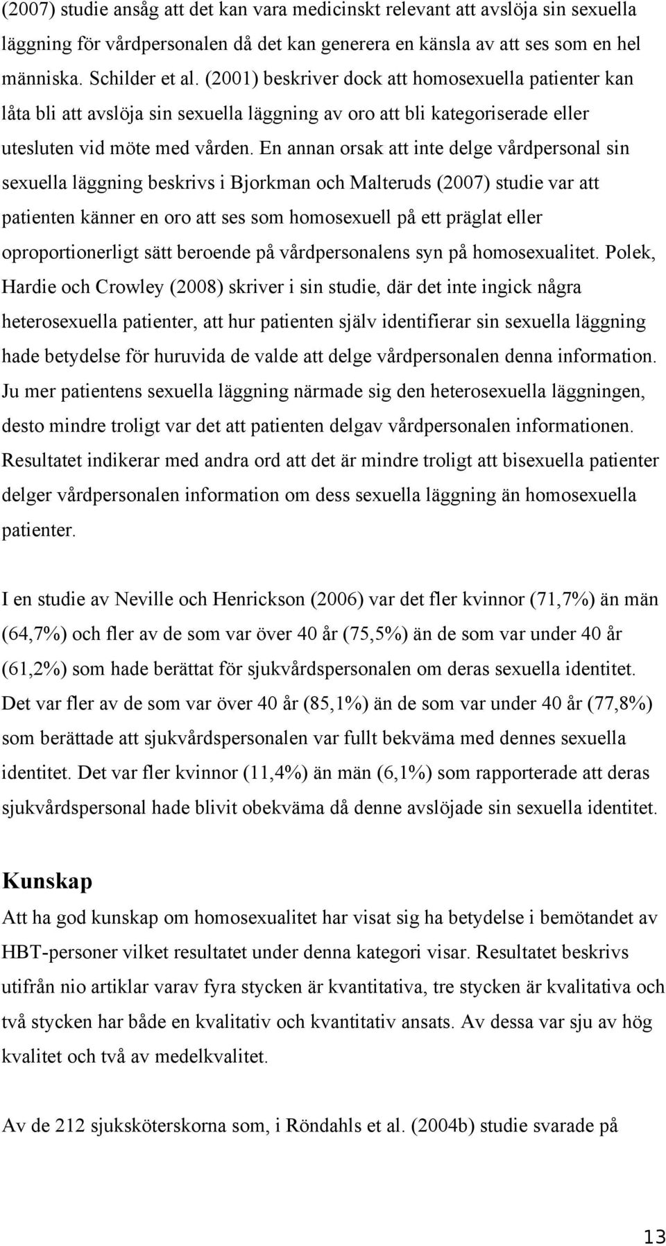 En annan orsak att inte delge vårdpersonal sin sexuella läggning beskrivs i Bjorkman och Malteruds (2007) studie var att patienten känner en oro att ses som homosexuell på ett präglat eller