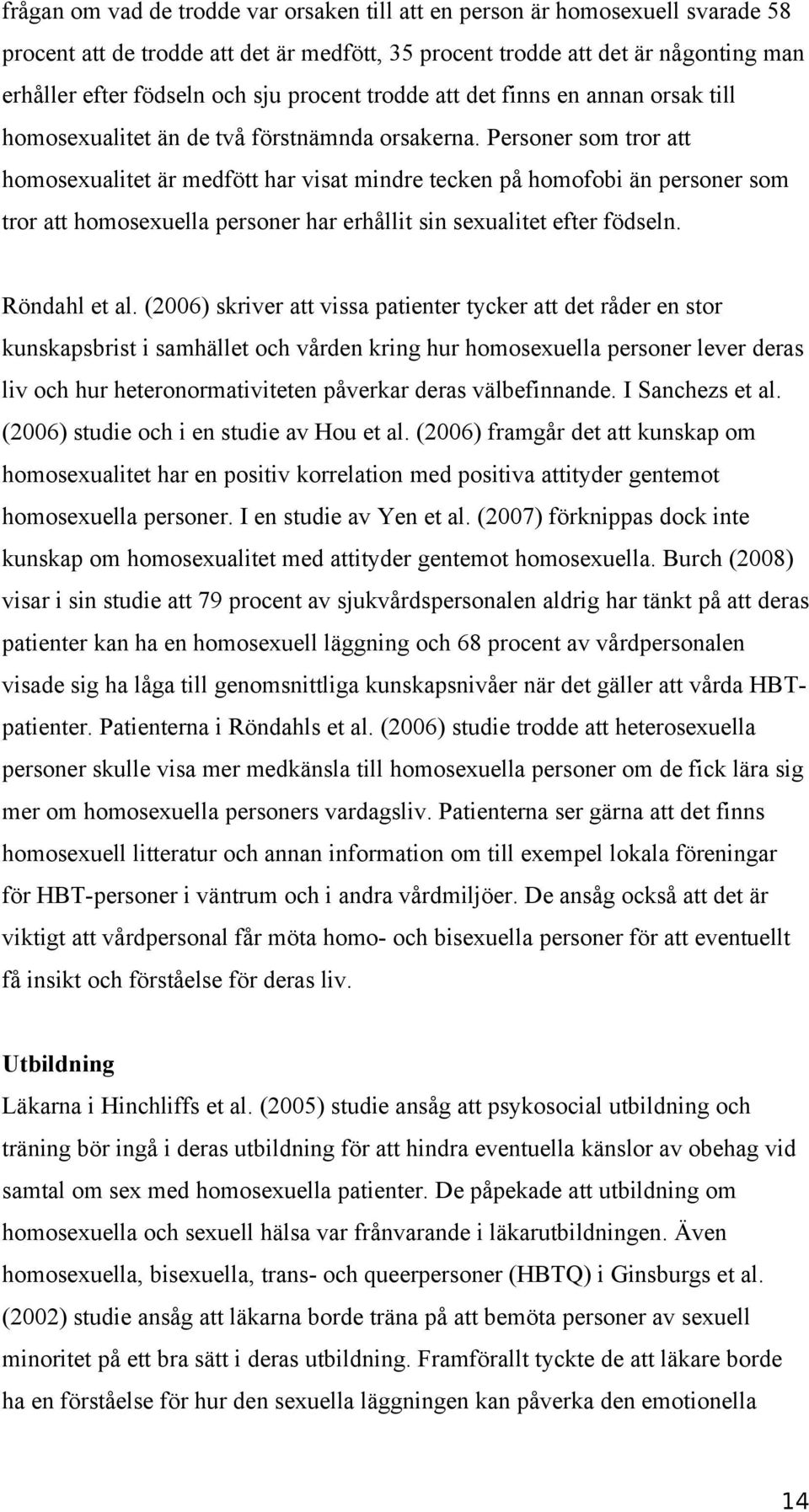 Personer som tror att homosexualitet är medfött har visat mindre tecken på homofobi än personer som tror att homosexuella personer har erhållit sin sexualitet efter födseln. Röndahl et al.