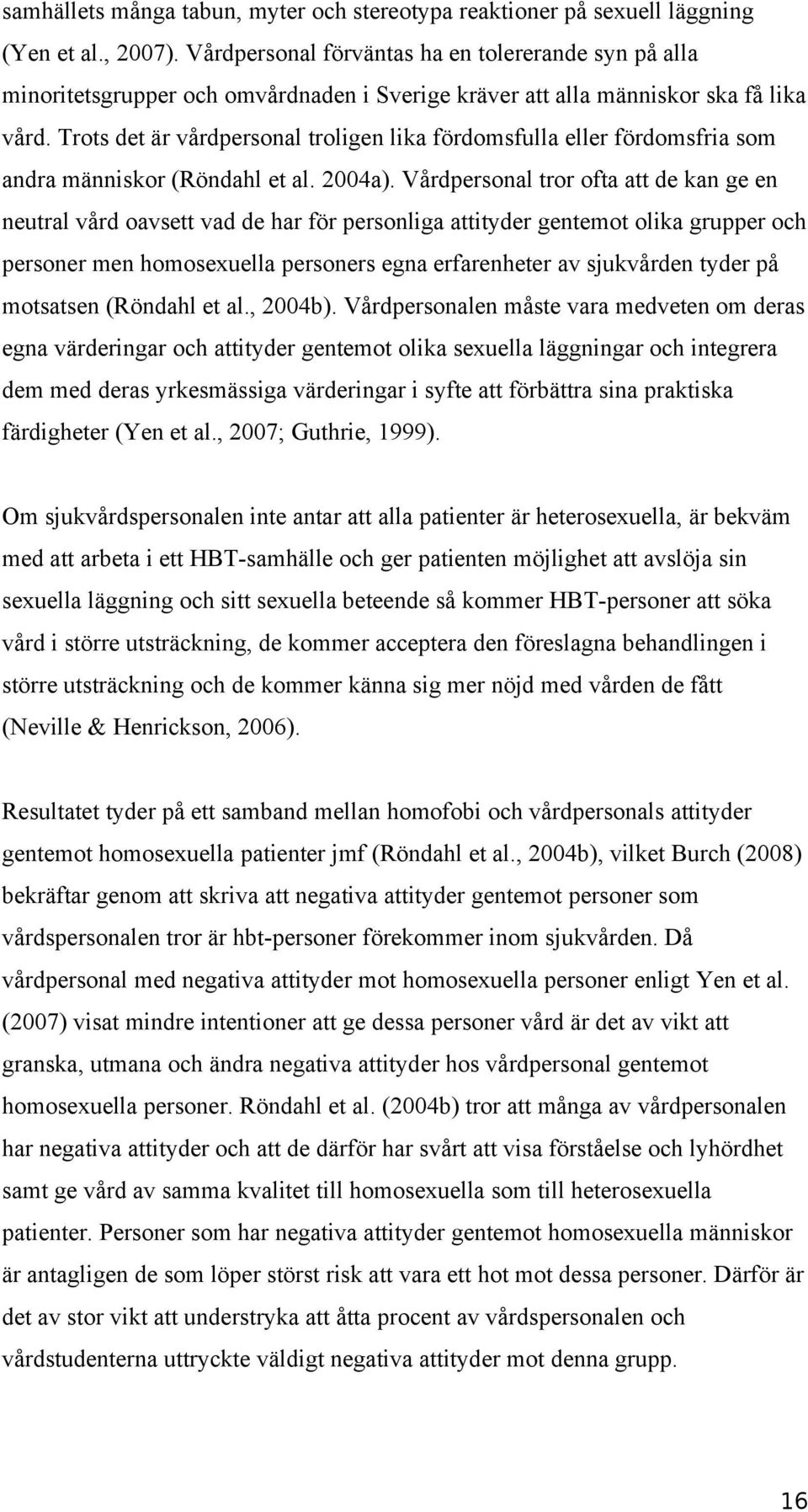 Trots det är vårdpersonal troligen lika fördomsfulla eller fördomsfria som andra människor (Röndahl et al. 2004a).