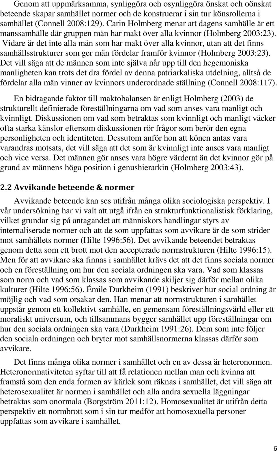 Vidare är det inte alla män som har makt över alla kvinnor, utan att det finns samhällsstrukturer som ger män fördelar framför kvinnor (Holmberg 2003:23).