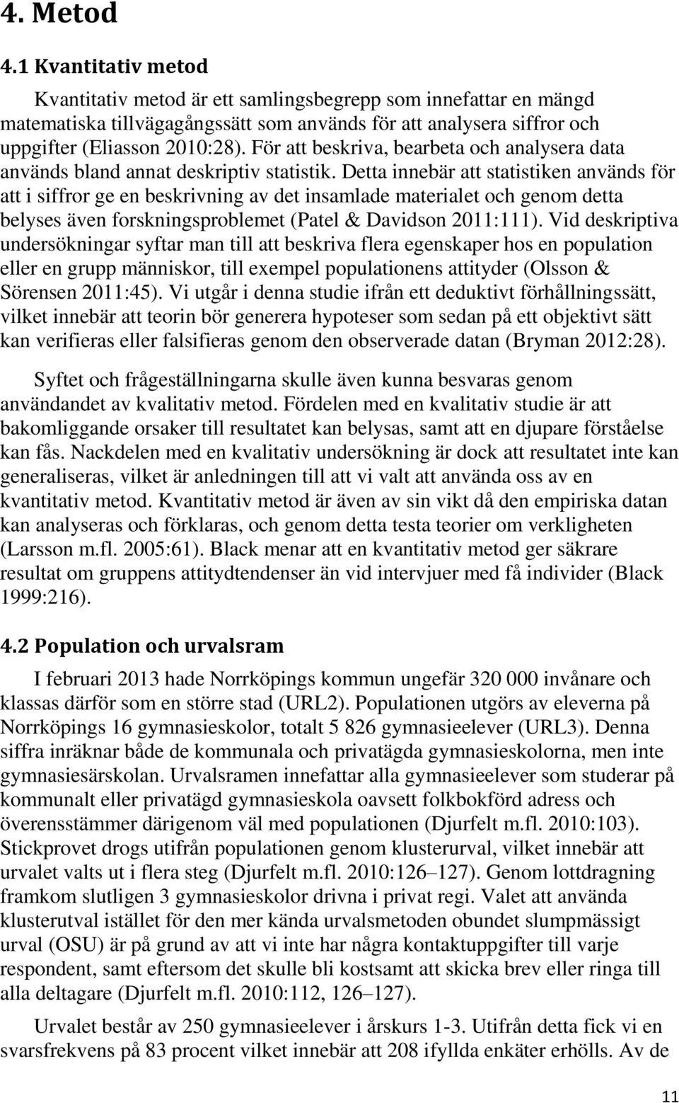 Detta innebär att statistiken används för att i siffror ge en beskrivning av det insamlade materialet och genom detta belyses även forskningsproblemet (Patel & Davidson 2011:111).