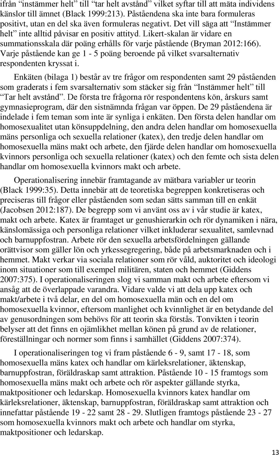 Likert-skalan är vidare en summationsskala där poäng erhålls för varje påstående (Bryman 2012:166). Varje påstående kan ge 1-5 poäng beroende på vilket svarsalternativ respondenten kryssat i.