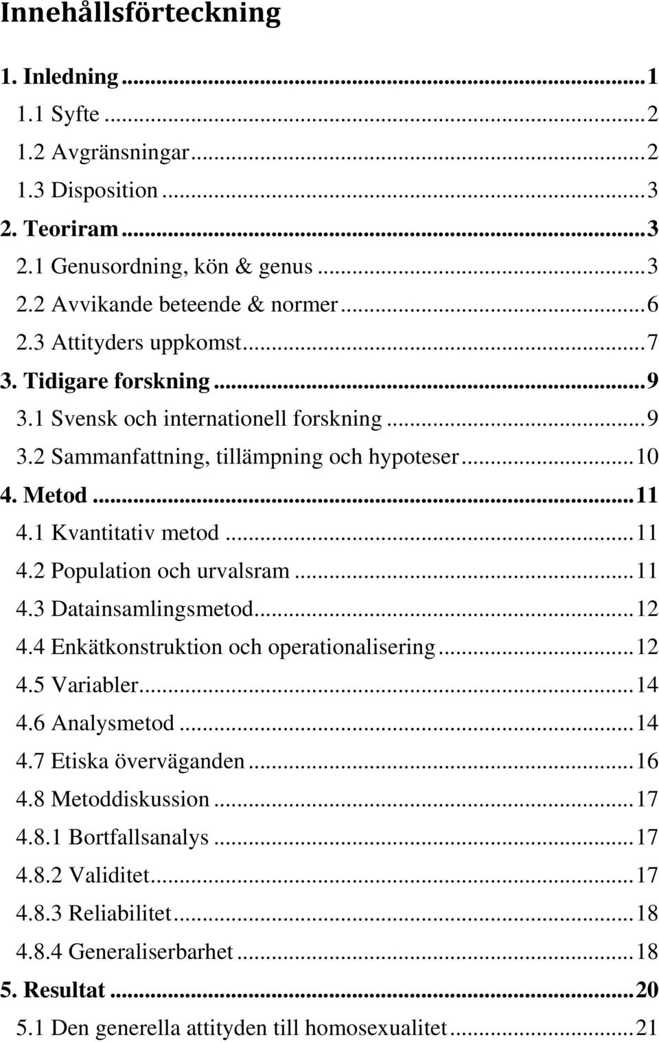 1 Kvantitativ metod... 11 4.2 Population och urvalsram... 11 4.3 Datainsamlingsmetod... 12 4.4 Enkätkonstruktion och operationalisering... 12 4.5 Variabler... 14 4.6 Analysmetod... 14 4.7 Etiska överväganden.