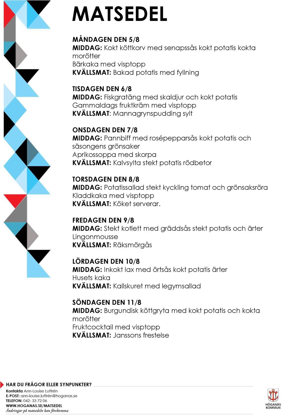 Kalvsylta stekt potatis rödbetor TORSDAGEN DEN 8/8 MIDDAG: Potatissallad stekt kyckling tomat och grönsaksröra Kladdkaka med visptopp FREDAGEN DEN 9/8 MIDDAG: Stekt kotlett med gräddsås stekt potatis