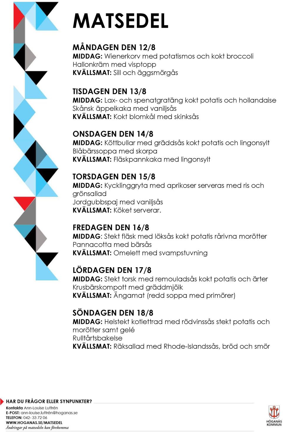 Fläskpannkaka med lingonsylt TORSDAGEN DEN 15/8 MIDDAG: Kycklinggryta med aprikoser serveras med ris och grönsallad Jordgubbspaj med vaniljsås FREDAGEN DEN 16/8 MIDDAG: Stekt fläsk med löksås kokt