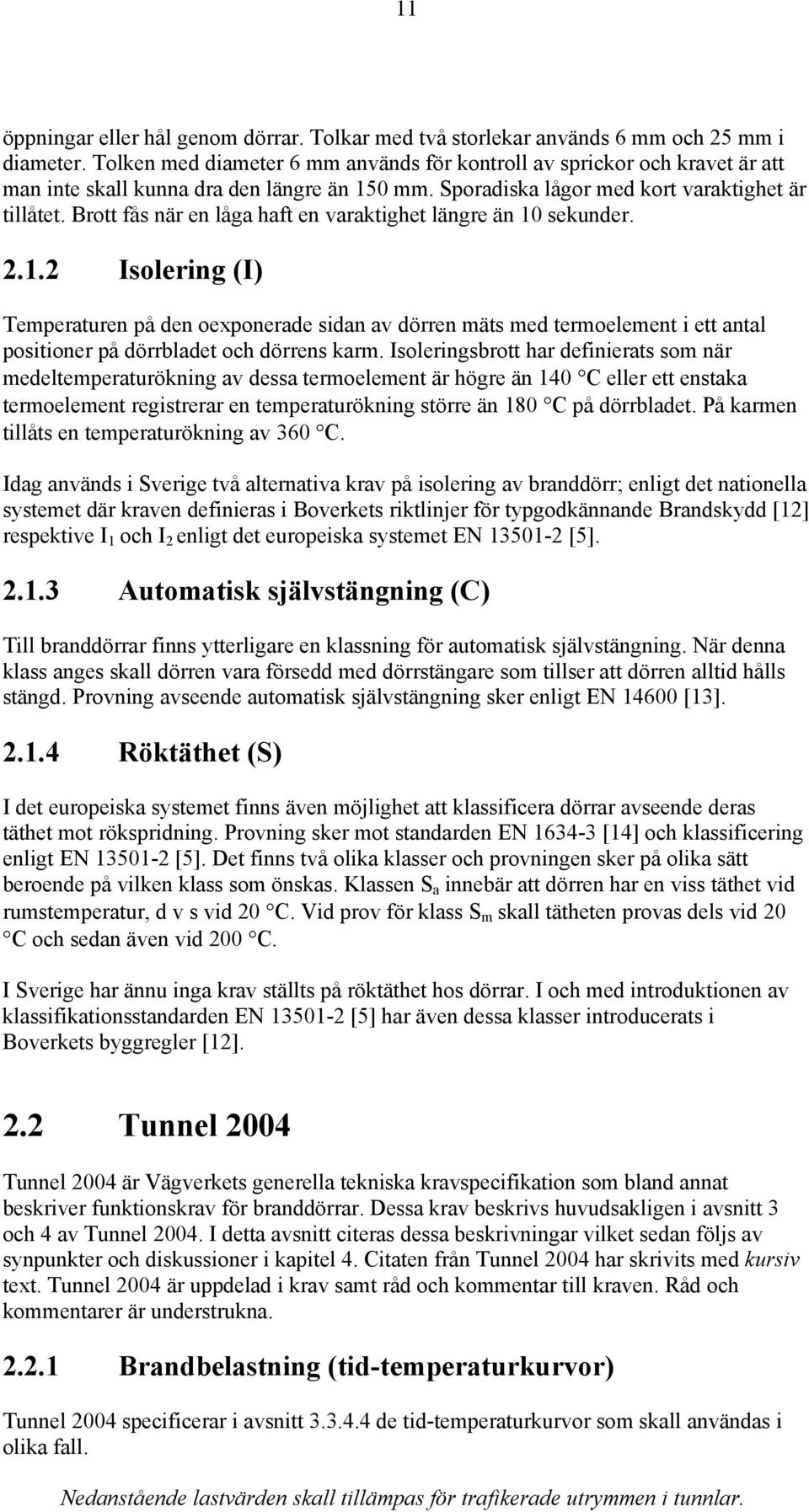 Brott fås när en låga haft en varaktighet längre än 10 sekunder. 2.1.2 Isolering (I) Temperaturen på den oexponerade sidan av dörren mäts med termoelement i ett antal positioner på dörrbladet och dörrens karm.