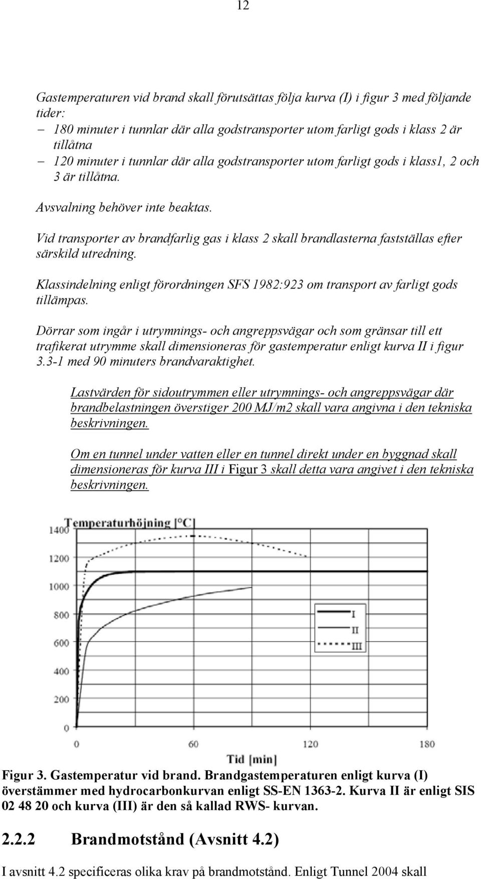 Vid transporter av brandfarlig gas i klass 2 skall brandlasterna fastställas efter särskild utredning. Klassindelning enligt förordningen SFS 1982:923 om transport av farligt gods tillämpas.