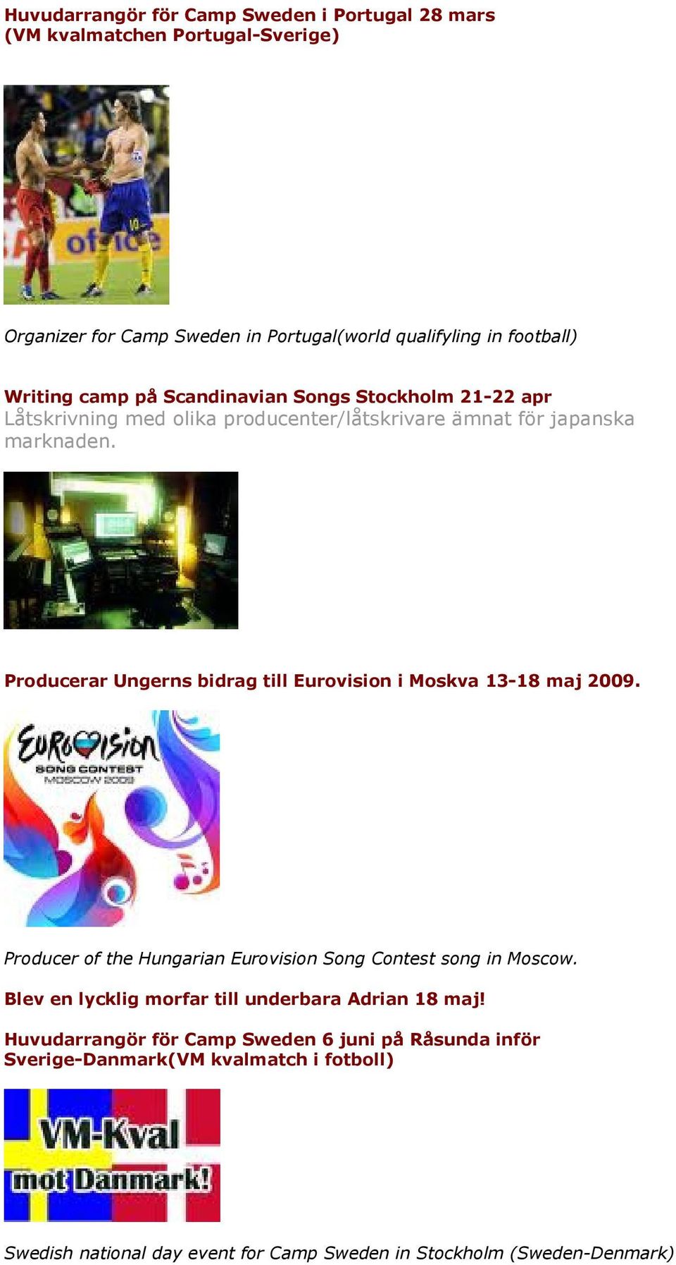 Producerar Ungerns bidrag till Eurovision i Moskva 13-18 maj 2009. Producer of the Hungarian Eurovision Song Contest song in Moscow.