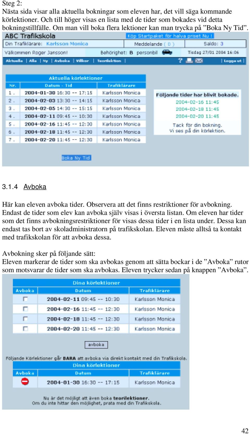 Endast de tider som elev kan avboka själv visas i översta listan. Om eleven har tider som det finns avbokningsrestriktioner för visas dessa tider i en lista under.