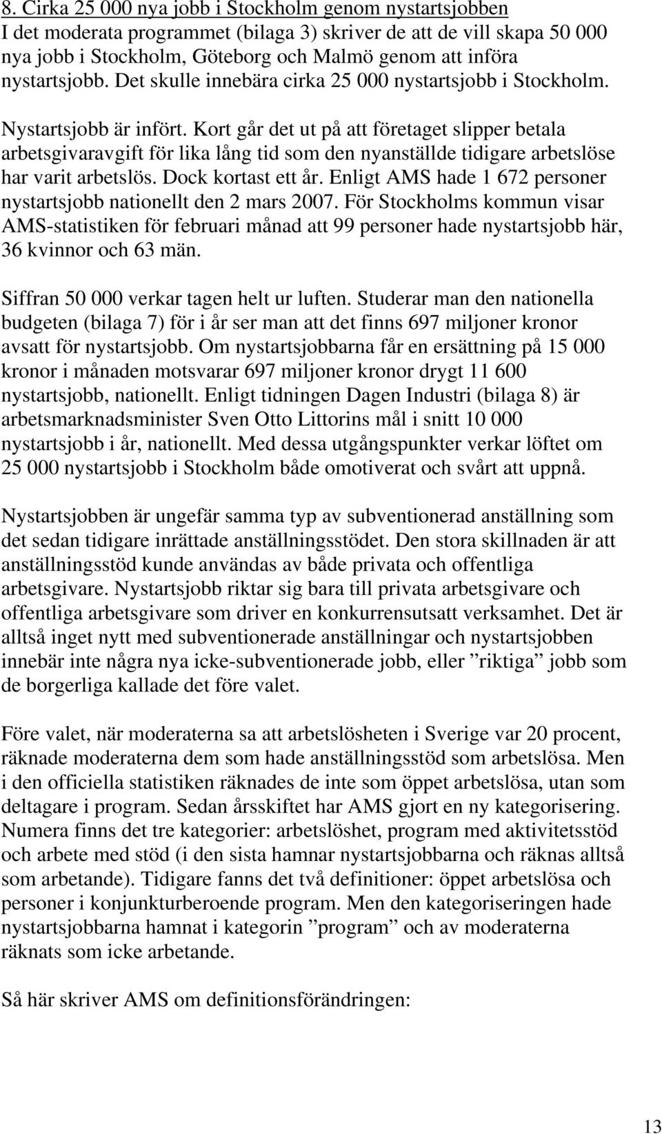 Kort går det ut på att företaget slipper betala arbetsgivaravgift för lika lång tid som den nyanställde tidigare arbetslöse har varit arbetslös. Dock kortast ett år.