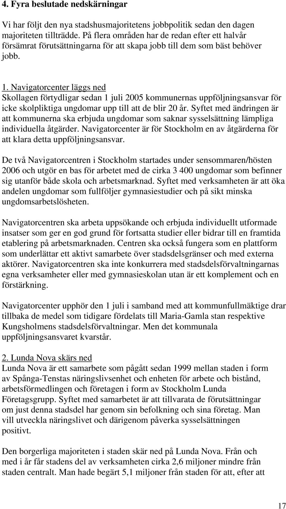 Navigatorcenter läggs ned Skollagen förtydligar sedan 1 juli 2005 kommunernas uppföljningsansvar för icke skolpliktiga ungdomar upp till att de blir 20 år.