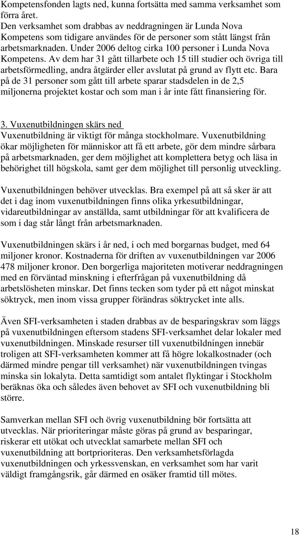 Under 2006 deltog cirka 100 personer i Lunda Nova Kompetens. Av dem har 31 gått tillarbete och 15 till studier och övriga till arbetsförmedling, andra åtgärder eller avslutat på grund av flytt etc.