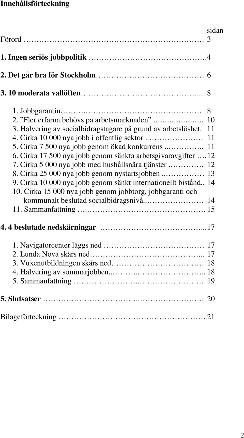 Cirka 17 500 nya jobb genom sänkta arbetsgivaravgifter. 12 7. Cirka 5 000 nya jobb med hushållsnära tjänster.. 12 8. Cirka 25 000 nya jobb genom nystartsjobben.. 13 9.