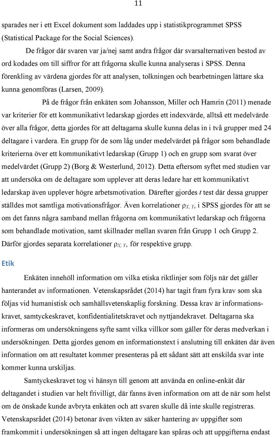 Denna förenkling av värdena gjordes för att analysen, tolkningen och bearbetningen lättare ska kunna genomföras (Larsen, 2009).