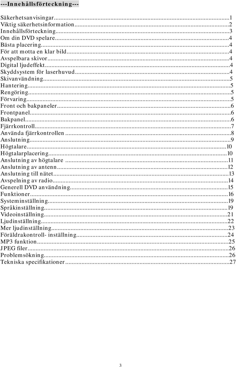 ..7 Använda fjärrkontrollen...8 Anslutning...9 Högtalare...10 Högtalarplacering...10 Anslutning av högtalare...11 Anslutning av antenn...12 Anslutning till nätet...13 Avspelning av radio.