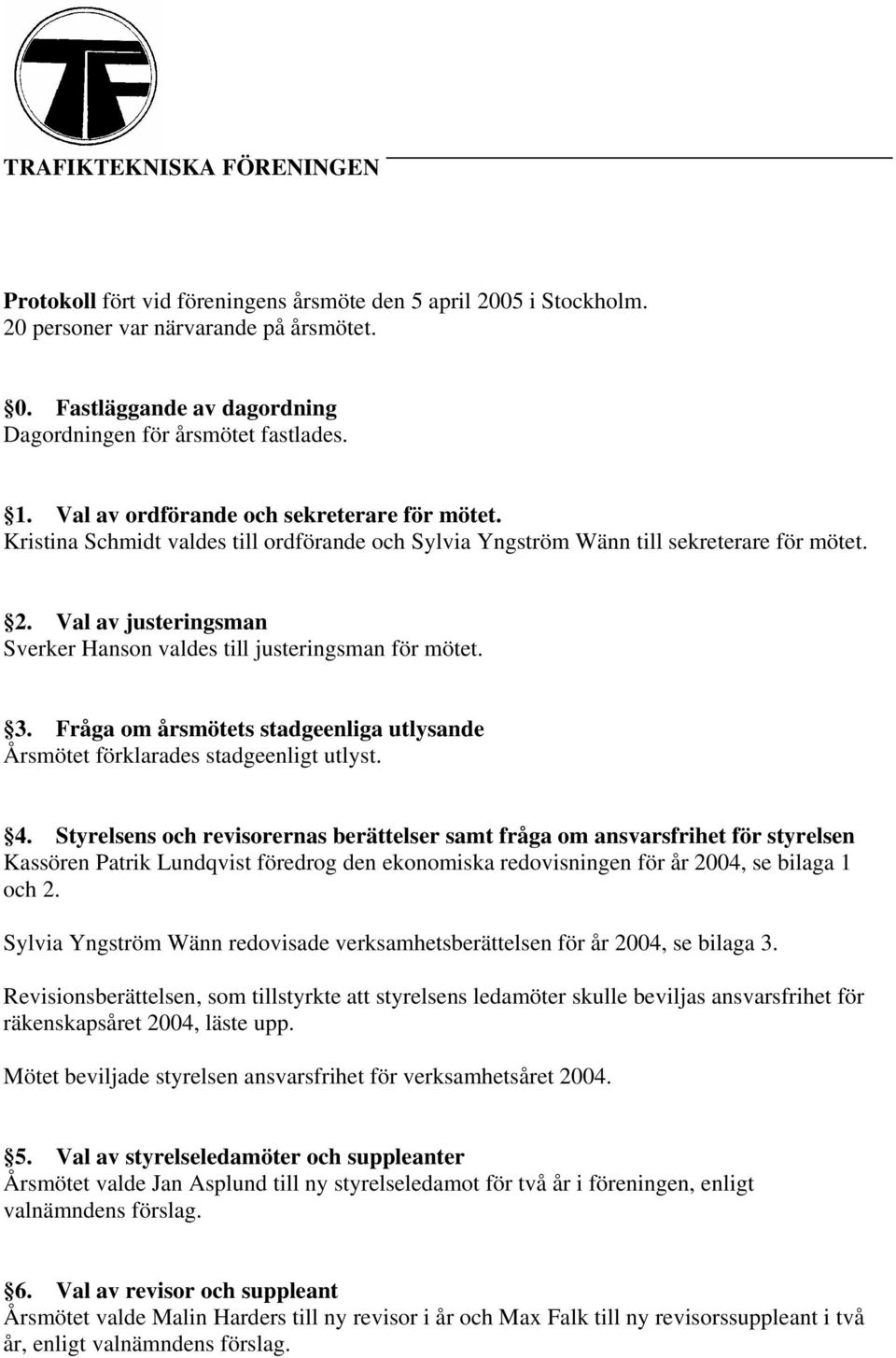 Kristina Schmidt valdes till ordförande och Sylvia Yngström Wänn till sekreterare för mötet. 2. Val av justeringsman Sverker Hanson valdes till justeringsman för mötet. 3.