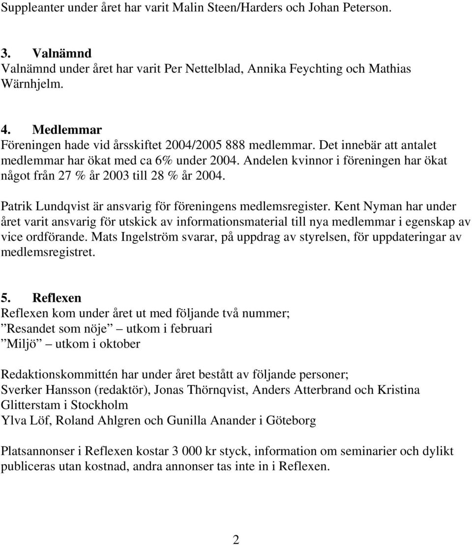 Andelen kvinnor i föreningen har ökat något från 27 % år 2003 till 28 % år 2004. Patrik Lundqvist är ansvarig för föreningens medlemsregister.