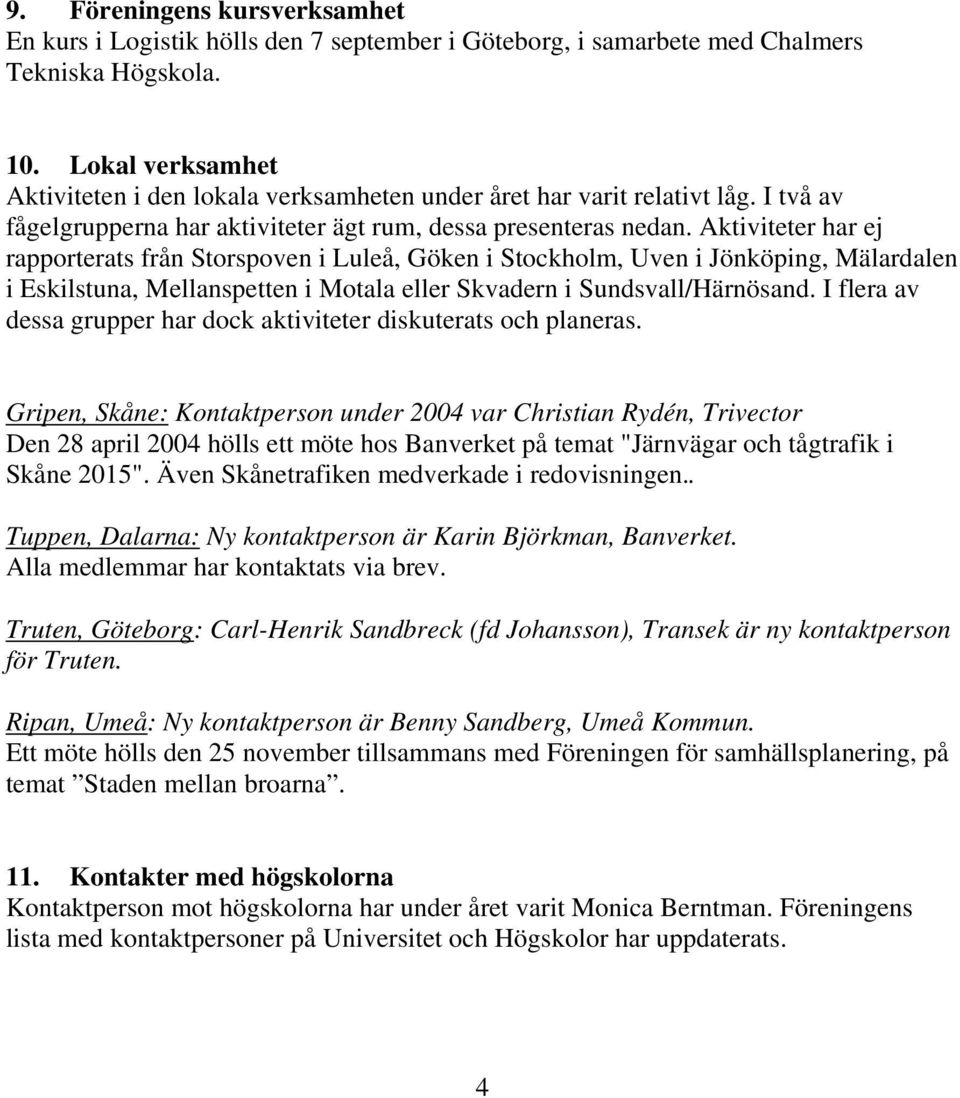 Aktiviteter har ej rapporterats från Storspoven i Luleå, Göken i Stockholm, Uven i Jönköping, Mälardalen i Eskilstuna, Mellanspetten i Motala eller Skvadern i Sundsvall/Härnösand.
