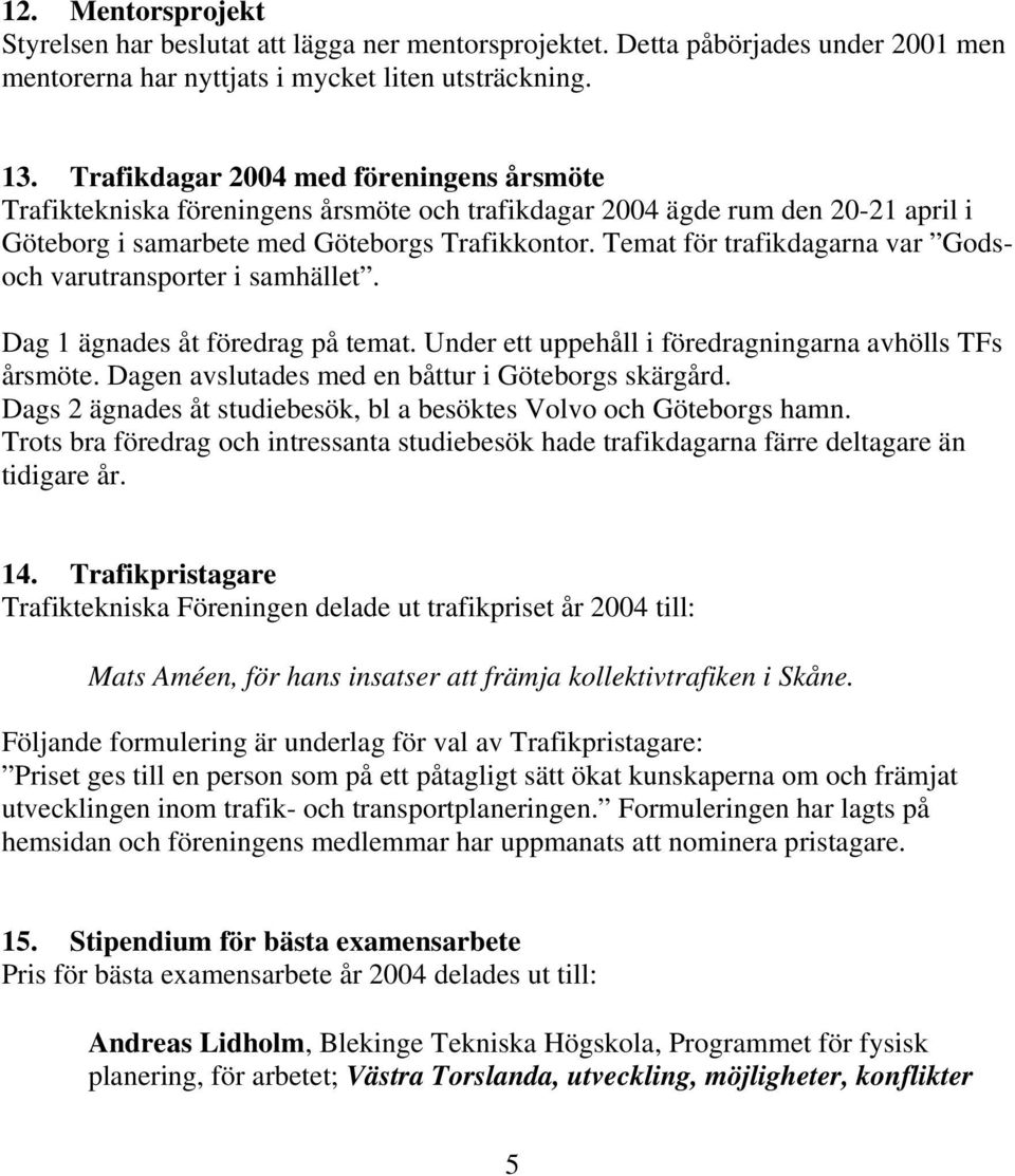 Temat för trafikdagarna var Godsoch varutransporter i samhället. Dag 1 ägnades åt föredrag på temat. Under ett uppehåll i föredragningarna avhölls TFs årsmöte.