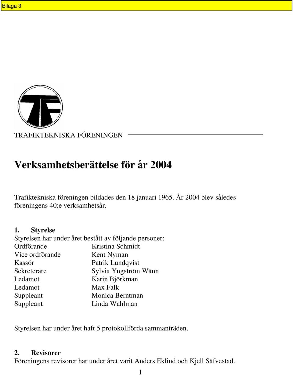 Styrelse Styrelsen har under året bestått av följande personer: Ordförande Kristina Schmidt Vice ordförande Kent Nyman Kassör Patrik Lundqvist