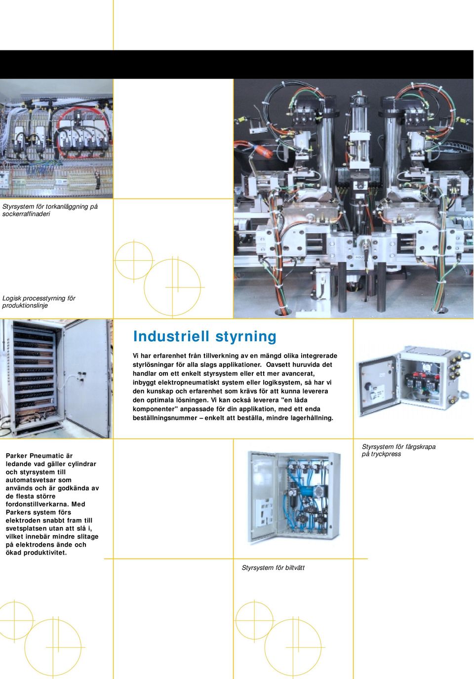Oavsett huruvida det handlar om ett enkelt styrsystem eller ett mer avancerat, inbyggt elektropneumatiskt system eller logiksystem, så har vi den kunskap och erfarenhet som krävs för att kunna