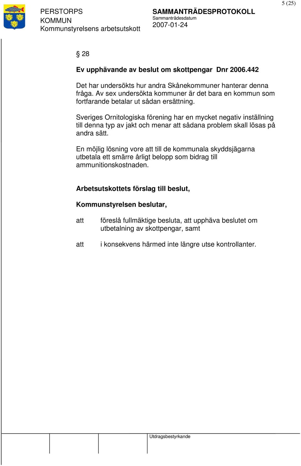 Sveriges Ornitologiska förening har en mycket negativ inställning till denna typ av jakt och menar sådana problem skall lösas på andra sätt.