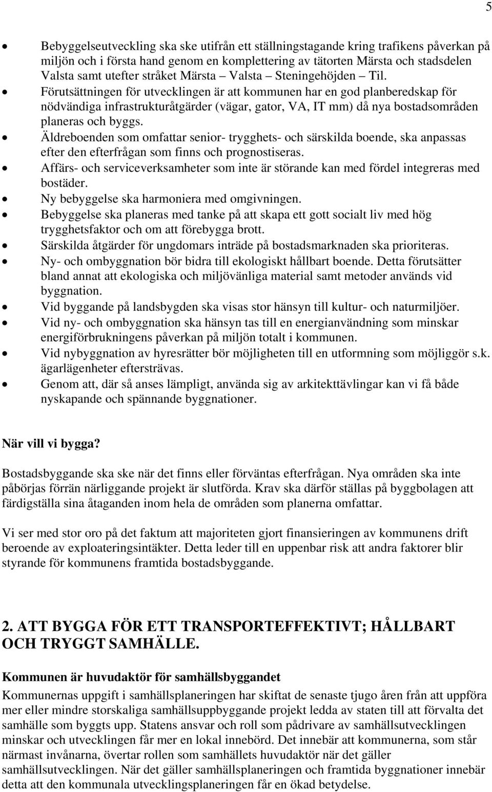 Förutsättningen för utvecklingen är att kommunen har en god planberedskap för nödvändiga infrastrukturåtgärder (vägar, gator, VA, IT mm) då nya bostadsområden planeras och byggs.