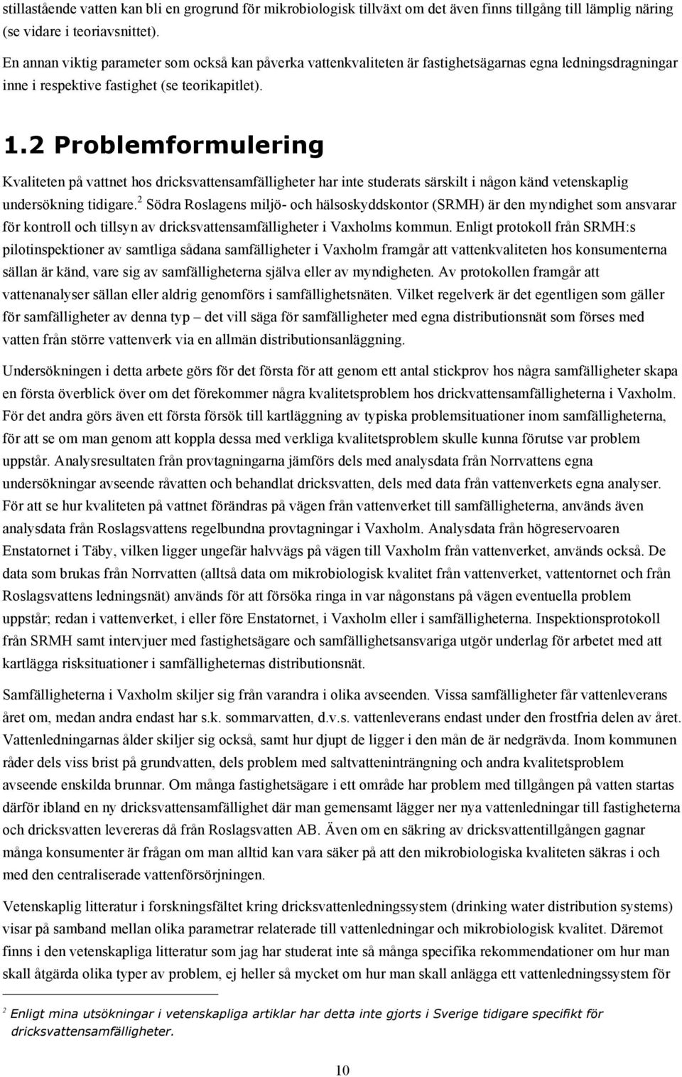 2 Problemformulering Kvaliteten på vattnet hos dricksvattensamfälligheter har inte studerats särskilt i någon känd vetenskaplig undersökning tidigare.