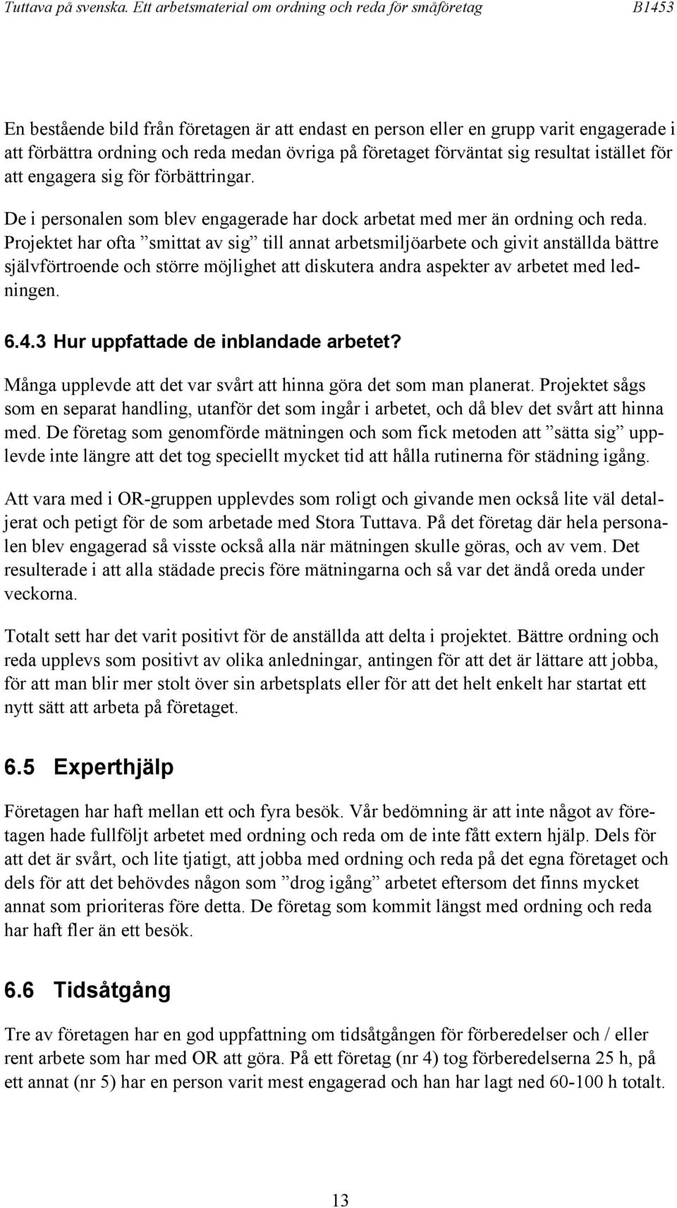 Projektet har ofta smittat av sig till annat arbetsmiljöarbete och givit anställda bättre självförtroende och större möjlighet att diskutera andra aspekter av arbetet med ledningen. 6.4.