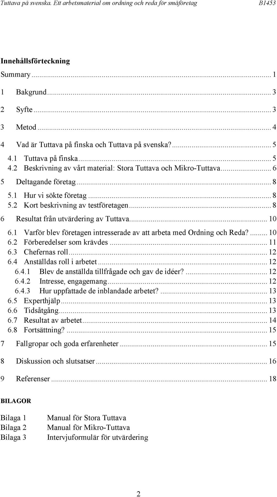 1 Varför blev företagen intresserade av att arbeta med Ordning och Reda?... 10 6.2 Förberedelser som krävdes... 11 6.3 Chefernas roll... 12 6.4 Anställdas roll i arbetet... 12 6.4.1 Blev de anställda tillfrågade och gav de idéer?