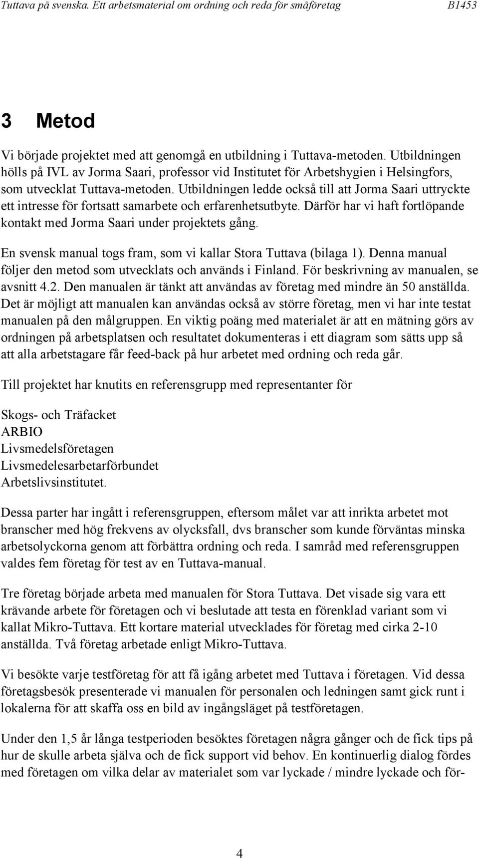 Utbildningen ledde också till att Jorma Saari uttryckte ett intresse för fortsatt samarbete och erfarenhetsutbyte. Därför har vi haft fortlöpande kontakt med Jorma Saari under projektets gång.