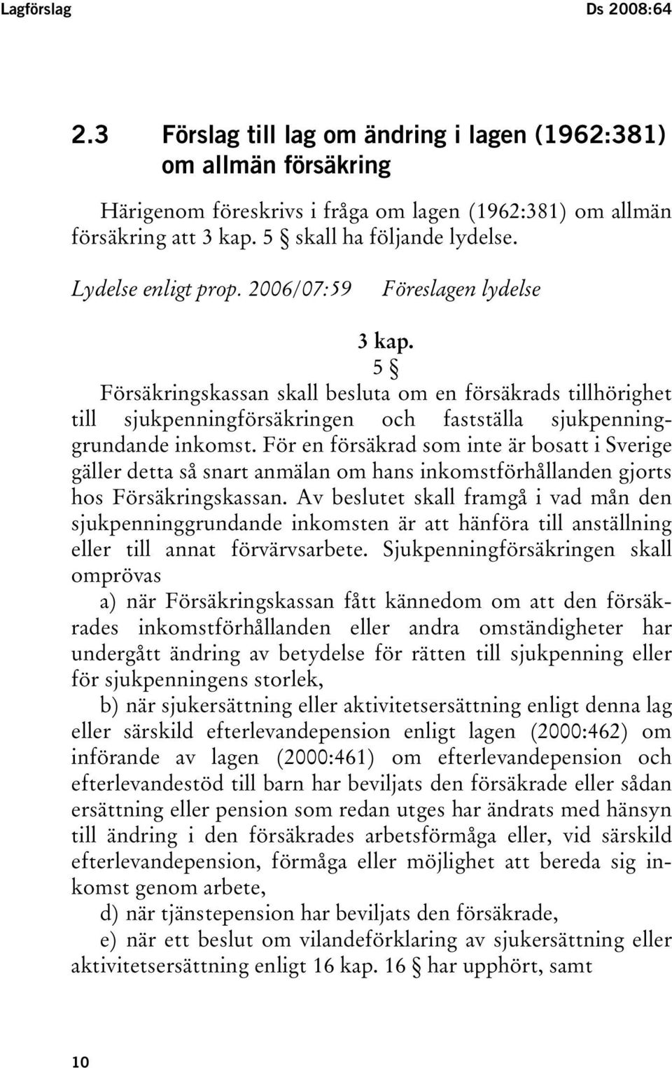 5 Försäkringskassan skall besluta om en försäkrads tillhörighet till sjukpenningförsäkringen och fastställa sjukpenninggrundande inkomst.