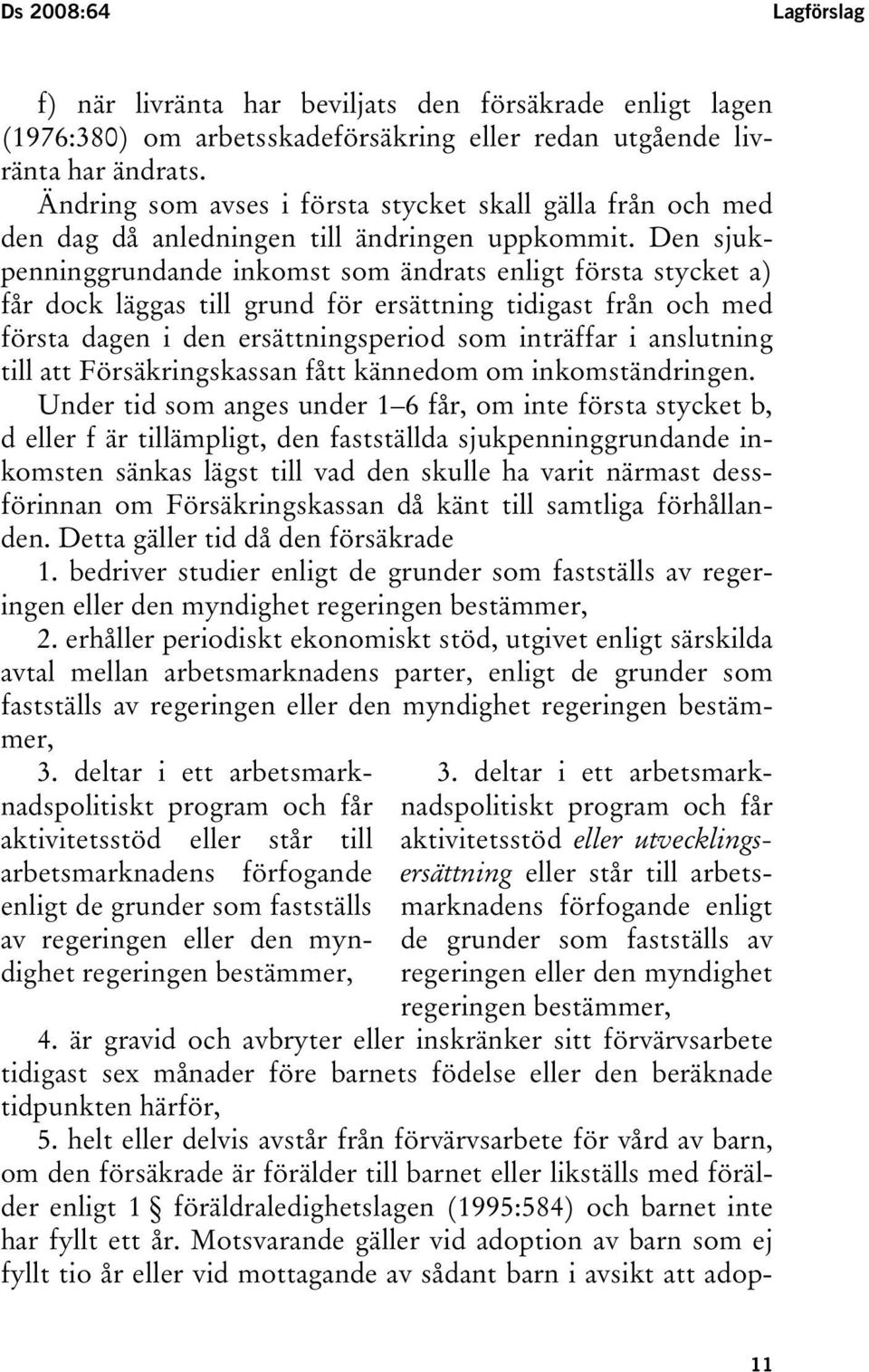 Den sjukpenninggrundande inkomst som ändrats enligt första stycket a) får dock läggas till grund för ersättning tidigast från och med första dagen i den ersättningsperiod som inträffar i anslutning