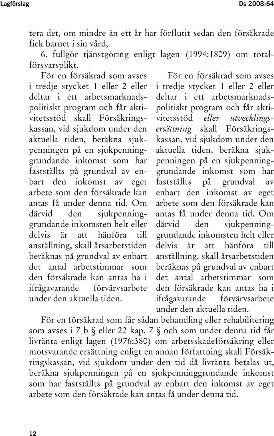 sjukpenningen på en sjukpenninggrundande inkomst som har fastställts på grundval av enbart den inkomst av eget arbete som den försäkrade kan antas få under denna tid.