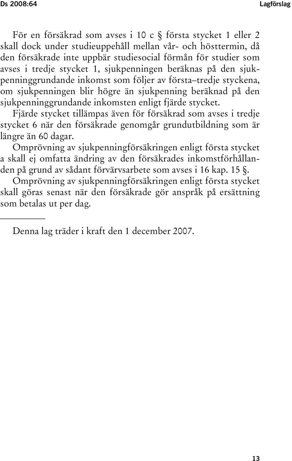 sjukpenninggrundande inkomsten enligt fjärde stycket. Fjärde stycket tillämpas även för försäkrad som avses i tredje stycket 6 när den försäkrade genomgår grundutbildning som är längre än 60 dagar.