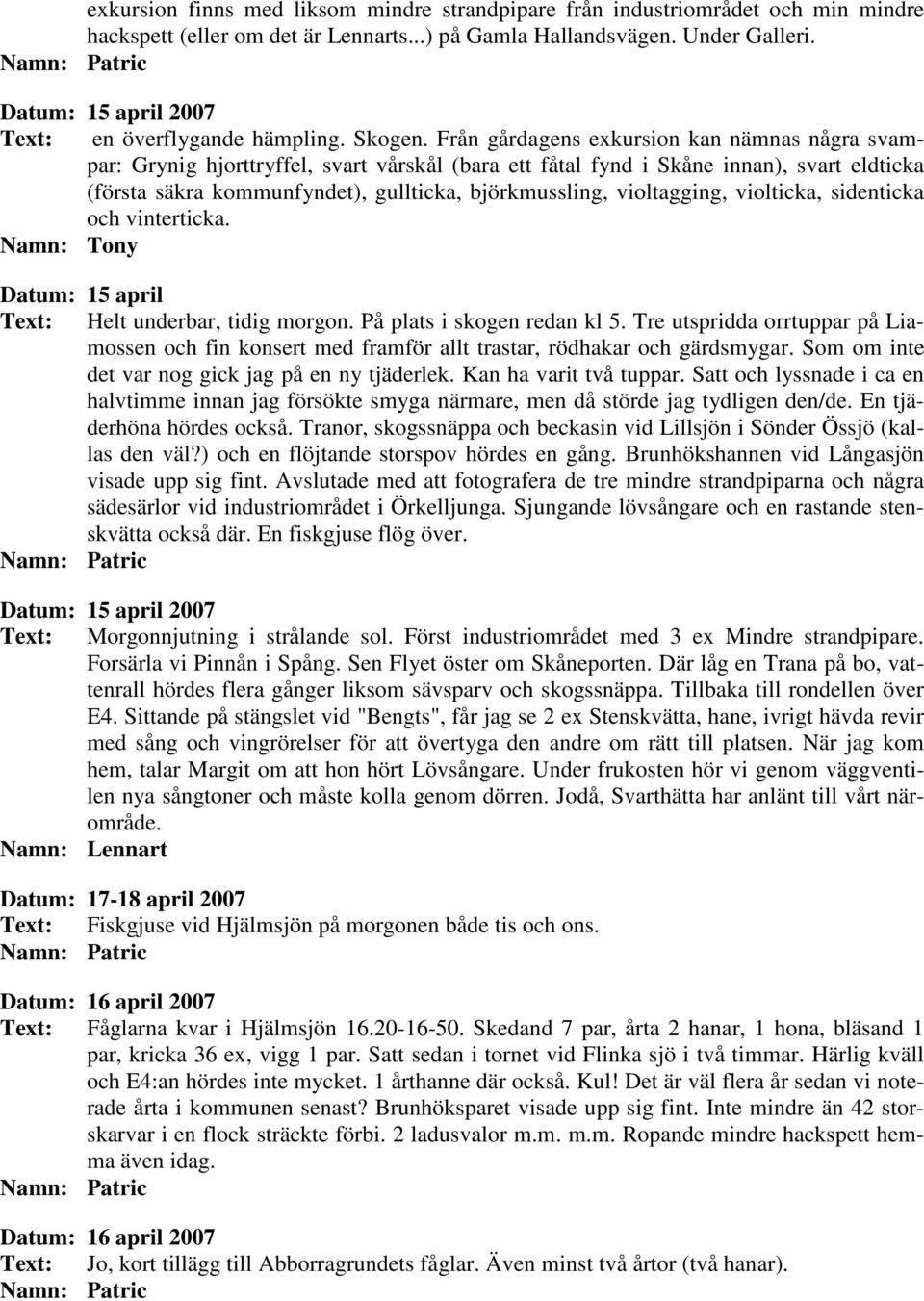 Från gårdagens exkursion kan nämnas några svampar: Grynig hjorttryffel, svart vårskål (bara ett fåtal fynd i Skåne innan), svart eldticka (första säkra kommunfyndet), gullticka, björkmussling,