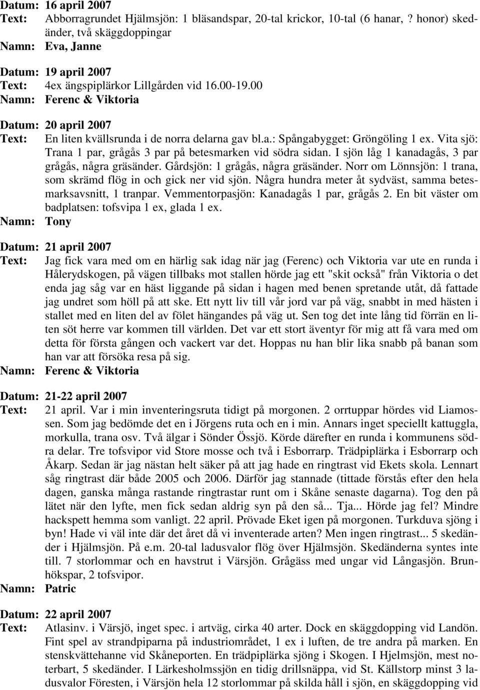 00 Namn: Ferenc & Viktoria Datum: 20 april 2007 Text: En liten kvällsrunda i de norra delarna gav bl.a.: Spångabygget: Gröngöling 1 ex.