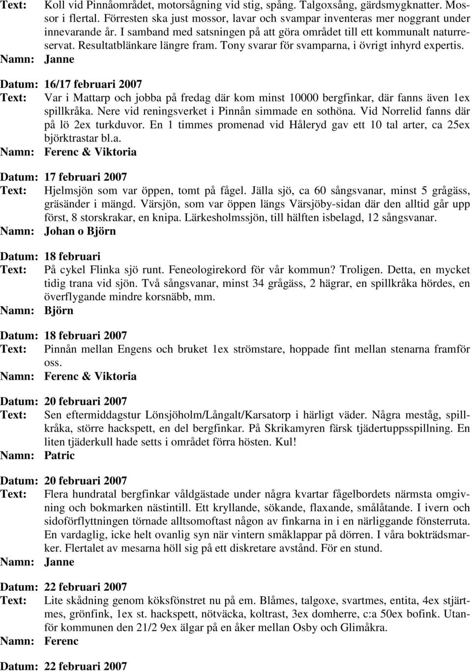 Datum: 16/17 februari 2007 Text: Var i Mattarp och jobba på fredag där kom minst 10000 bergfinkar, där fanns även 1ex spillkråka. Nere vid reningsverket i Pinnån simmade en sothöna.