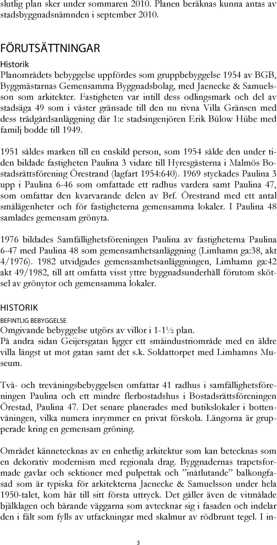 Fastigheten var intill dess odlingsmark och del av stadsäga 49 som i väster gränsade till den nu rivna Villa Gränsen med dess trädgårdsanläggning där 1:e stadsingenjören Erik Bülow Hübe med familj