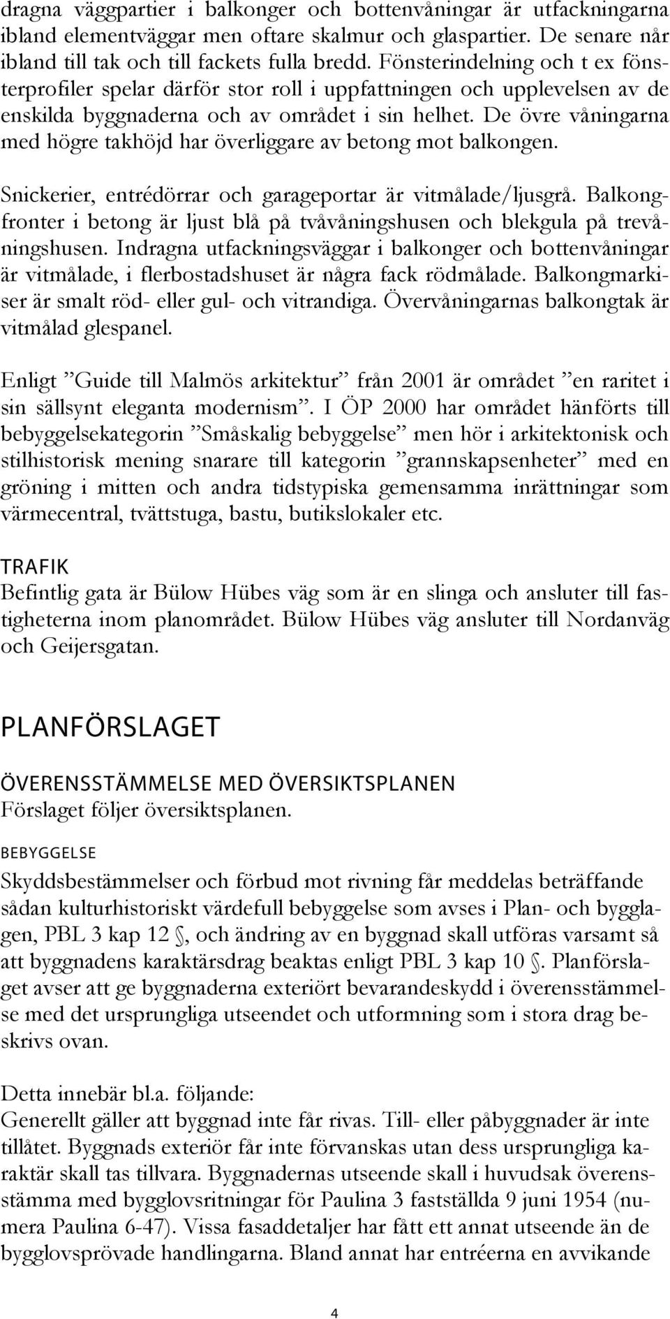 De övre våningarna med högre takhöjd har överliggare av betong mot balkongen. Snickerier, entrédörrar och garageportar är vitmålade/ljusgrå.