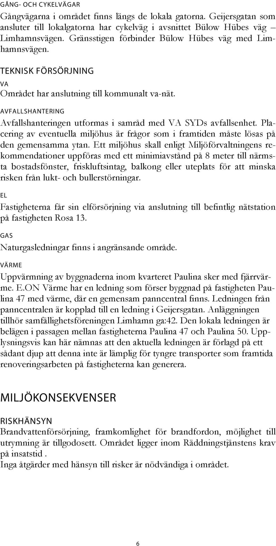 AVFALLSHANTERING Avfallshanteringen utformas i samråd med VA SYDs avfallsenhet. Placering av eventuella miljöhus är frågor som i framtiden måste lösas på den gemensamma ytan.